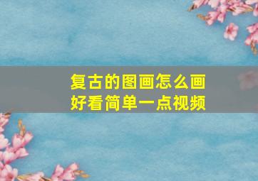 复古的图画怎么画好看简单一点视频