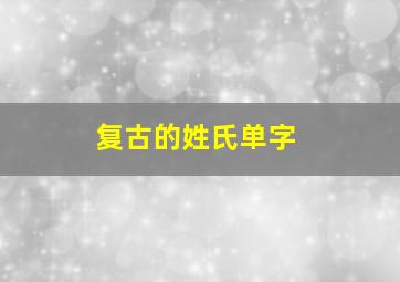 复古的姓氏单字