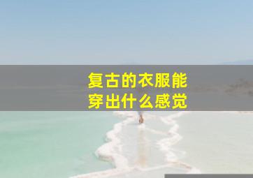 复古的衣服能穿出什么感觉