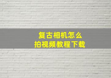 复古相机怎么拍视频教程下载