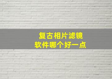 复古相片滤镜软件哪个好一点