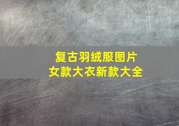 复古羽绒服图片女款大衣新款大全