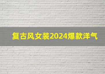 复古风女装2024爆款洋气