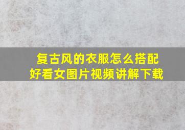 复古风的衣服怎么搭配好看女图片视频讲解下载