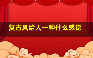 复古风给人一种什么感觉