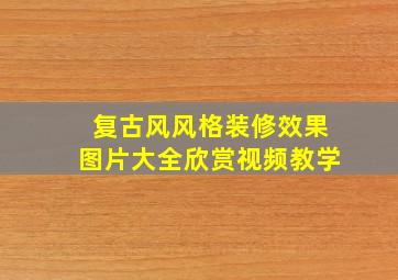 复古风风格装修效果图片大全欣赏视频教学