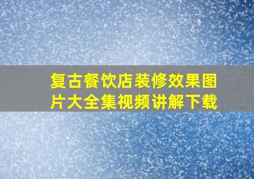 复古餐饮店装修效果图片大全集视频讲解下载