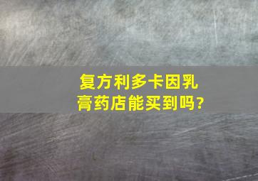 复方利多卡因乳膏药店能买到吗?