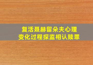 复活聂赫留朵夫心理变化过程探监相认赎罪