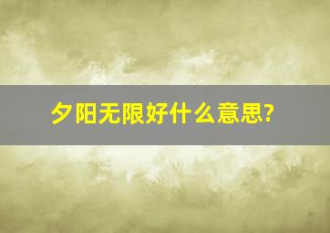 夕阳无限好什么意思?