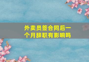 外卖员签合同后一个月辞职有影响吗