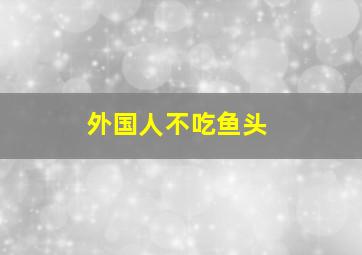 外国人不吃鱼头