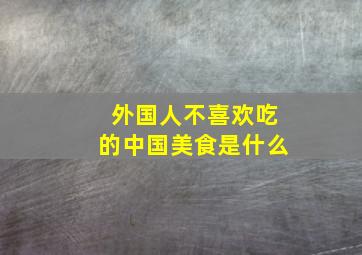 外国人不喜欢吃的中国美食是什么