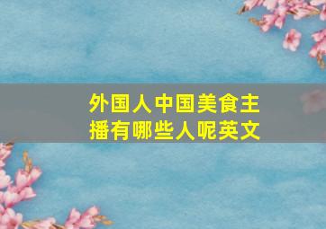 外国人中国美食主播有哪些人呢英文