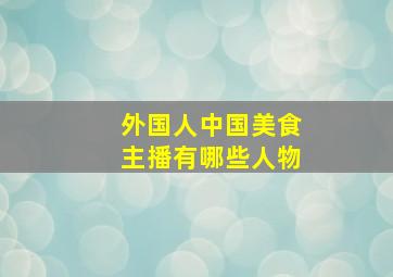 外国人中国美食主播有哪些人物