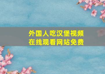 外国人吃汉堡视频在线观看网站免费