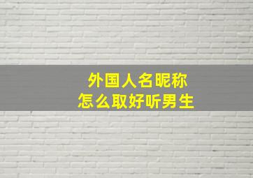 外国人名昵称怎么取好听男生