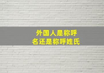 外国人是称呼名还是称呼姓氏