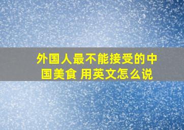 外国人最不能接受的中国美食 用英文怎么说