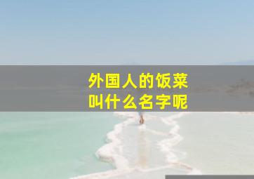 外国人的饭菜叫什么名字呢