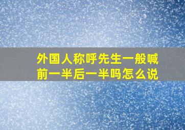 外国人称呼先生一般喊前一半后一半吗怎么说