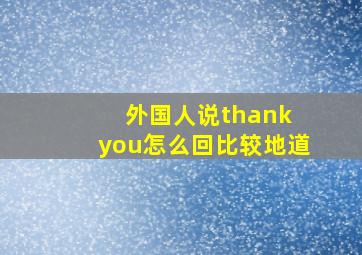 外国人说thank you怎么回比较地道