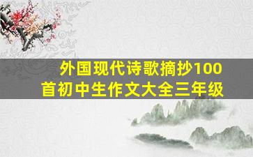 外国现代诗歌摘抄100首初中生作文大全三年级