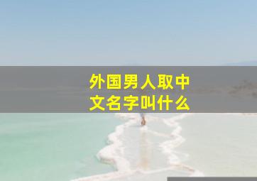 外国男人取中文名字叫什么