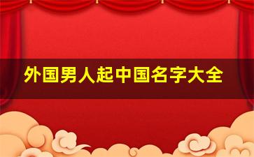 外国男人起中国名字大全