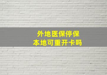 外地医保停保本地可重开卡吗