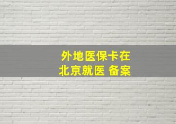 外地医保卡在北京就医 备案