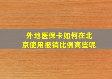 外地医保卡如何在北京使用报销比例高些呢