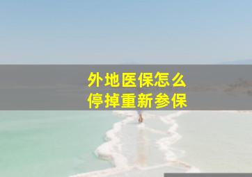 外地医保怎么停掉重新参保