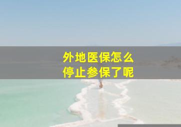 外地医保怎么停止参保了呢