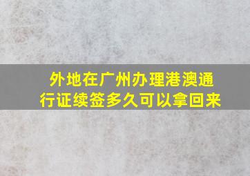 外地在广州办理港澳通行证续签多久可以拿回来