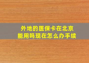 外地的医保卡在北京能用吗现在怎么办手续