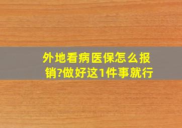 外地看病医保怎么报销?做好这1件事就行