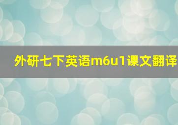 外研七下英语m6u1课文翻译