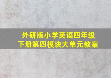 外研版小学英语四年级下册第四模块大单元教案