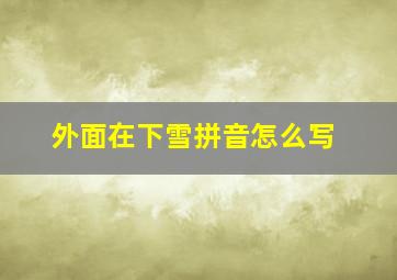 外面在下雪拼音怎么写