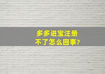 多多进宝注册不了怎么回事?