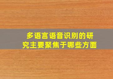 多语言语音识别的研究主要聚焦于哪些方面