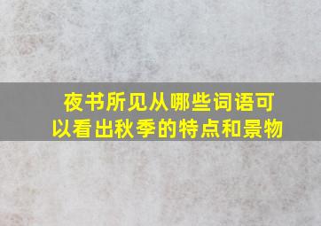 夜书所见从哪些词语可以看出秋季的特点和景物