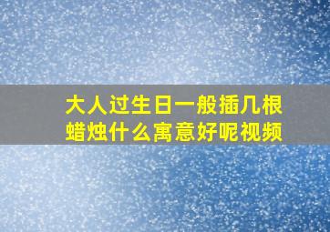 大人过生日一般插几根蜡烛什么寓意好呢视频