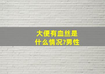 大便有血丝是什么情况?男性