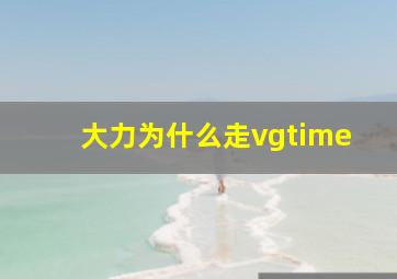 大力为什么走vgtime