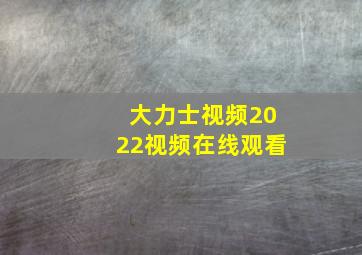 大力士视频2022视频在线观看