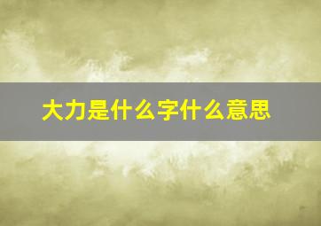 大力是什么字什么意思