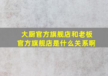 大厨官方旗舰店和老板官方旗舰店是什么关系啊