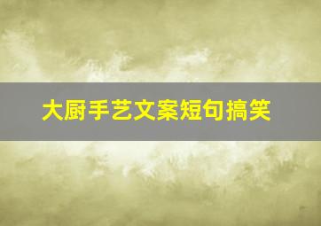 大厨手艺文案短句搞笑